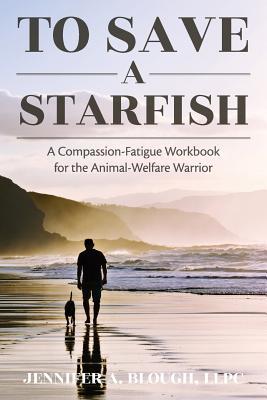 Read Online To Save a Starfish: A Compassion-Fatigue Workbook for the Animal-Welfare Warrior - Llpc Jennifer a Blough file in ePub