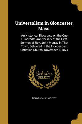 Download Universalism in Gloucester, Mass.: An Historical Discourse on the One Hundredth Anniversary of the First Sermon of REV. John Murray in That Town, Delivered in the Independent Christian Church, November 3, 1874 - Richard Eddy | ePub