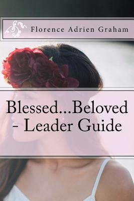 Full Download BlessedBeloved - Leader Guide: Companion to BlessedBeloved, a Celebration of the Young Woman God Created You to Be - Florence Adrien Graham | ePub