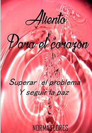 Read ALIENTO PARA EL CORAZÓN: SUPERAR EL PROBLEMA Y SEGUIR LA PAZ - NORMA FLORES | ePub