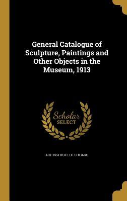 Full Download General Catalogue of Sculpture, Paintings and Other Objects in the Museum, 1913 - Art Institute of Chicago file in PDF