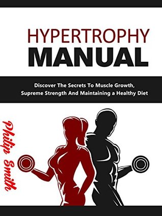 Full Download Hypertrophy Manual: Discover The Secrets To Muscle Growth, Supreme Strenght And Maintaining a Healthy Diet - Philip Smith | PDF