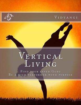 Read Online Vertical Living: Find Your Inner Guru, Be a High Performer with Purpose - Vidyangi S Patil file in ePub