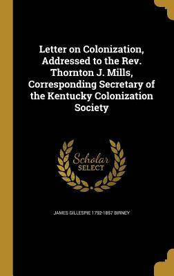 Download Letter on Colonization, Addressed to the REV. Thornton J. Mills, Corresponding Secretary of the Kentucky Colonization Society - James Gillespie Birney | ePub