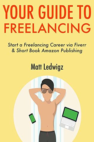 Read Online Your Guide to Freelancing: Start a Freelancing Career via Fiverr & Short Book Amazon Publishing - Matt Ledwigz | PDF