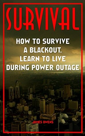 Full Download Survival: How To Survive A Blackout Learn To Live During Power Outage: (Preppers Guide, Survive a Collapse) (Emergency Ready Guide, Survival Tactics) - James Owens file in ePub