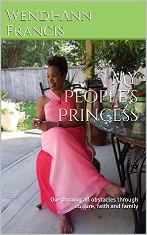 Download My People's Princess: Overcoming all obstacles through culture, faith and family - Wendi-Ann Francis | ePub