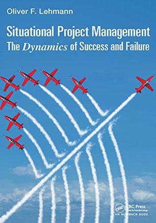 Download Situational Project Management: The Dynamics of Success and Failure (Best Practices and Advances in Program Management) - Oliver F Lehmann | ePub