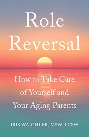 Full Download Role Reversal: How to Take Care of Yourself and Your Aging Parents - Iris Waichler file in ePub