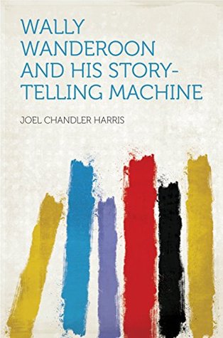 Full Download Wally Wanderoon and His Story-telling Machine - Joel Chandler Harris file in ePub