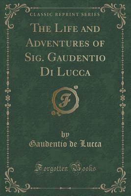 Full Download The Life and Adventures of Sig. Gaudentio Di Lucca (Classic Reprint) - Gaudentio De Lucca file in PDF