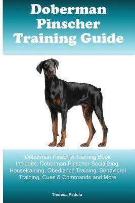 Read Doberman Pinscher Training Guide Doberman Pinscher Training Book Includes: Doberman Pinscher Socializing, Housetraining, Obedience Training, Behavioral Training, Cues & Commands and More - Thersa Padula | PDF