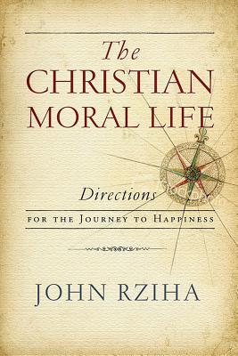 Read Online The Christian Moral Life: Directions for the Journey to Happiness - John Rziha file in ePub