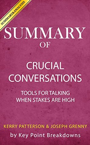 Read Summary of Crucial Conversations: Tools for Talking When Stakes Are High by Kerry Patterson and Joseph Grenny - Key Point Breakdowns file in PDF