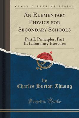 Full Download An Elementary Physics for Secondary Schools: Part I. Principles; Part II. Laboratory Exercises (Classic Reprint) - Charles Burton Thwing file in ePub