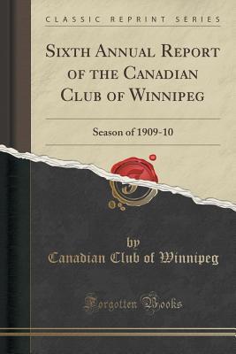 Read Online Sixth Annual Report of the Canadian Club of Winnipeg: Season of 1909-10 (Classic Reprint) - Canadian Club of Winnipeg file in ePub