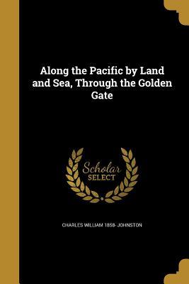 Full Download Along the Pacific by Land and Sea, Through the Golden Gate - Charles William 1858- [From O Johnston file in PDF