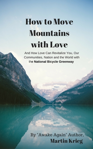 Read Online How to Move Mountains with Love and How Love Can Revitalize You, Our Communities, Nation and the World with the National Bicycle Greenway - Martin Krieg file in PDF