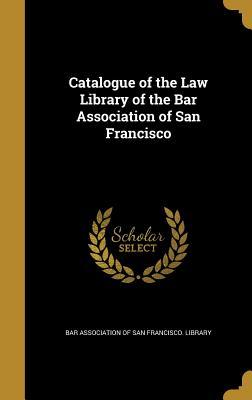 Download Catalogue of the Law Library of the Bar Association of San Francisco - Bar Association of San Francisco Librar file in ePub