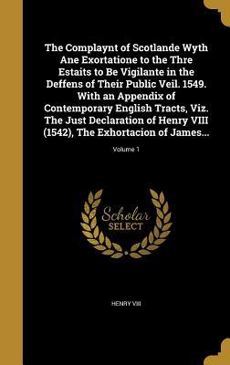 Download The Complaynt of Scotlande Wyth Ane Exortatione to the Thre Estaits to Be Vigilante in the Deffens of Their Public Veil. 1549. with an Appendix of Contemporary English Tracts, Viz. the Just Declaration of Henry VIII (1542), the Exhortacion of James; - Henry VIII of England | ePub