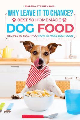 Full Download Why Leave It to Chance?: Best 50 Homemade Dog Food Recipes to Teach You How to Make Dog Foods - Martha Stephenson file in PDF