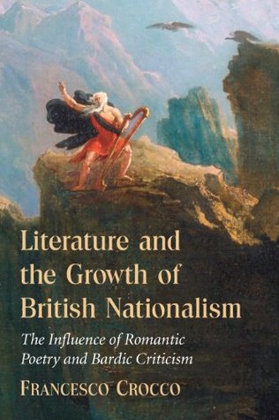 Download Literature and the Growth of British Nationalism: The Influence of Romantic Poetry and Bardic Criticism - Francesco Crocco | PDF