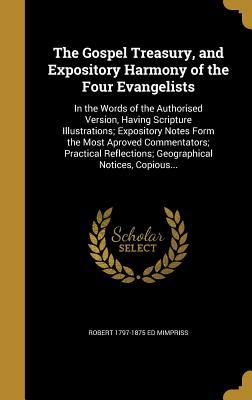 Read The Gospel Treasury, and Expository Harmony of the Four Evangelists: In the Words of the Authorised Version, Having Scripture Illustrations; Expository Notes Form the Most Aproved Commentators; Practical Reflections; Geographical Notices, Copious - Robert 1797-1875 Ed Mimpriss | PDF