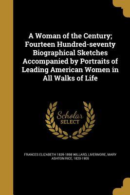 Read A Woman of the Century; Fourteen Hundred-Seventy Biographical Sketches Accompanied by Portraits of Leading American Women in All Walks of Life - Frances Elizabeth 1839-1898 Willard | PDF