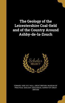 Read The Geology of the Leicestershire Coal-Field and of the Country Around Ashby-de-La-Zouch - Edward Hull | PDF