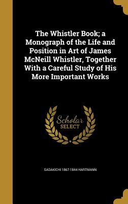 Read Online The Whistler Book; A Monograph of the Life and Position in Art of James McNeill Whistler, Together with a Careful Study of His More Important Works - Sadakichi Hartmann file in PDF