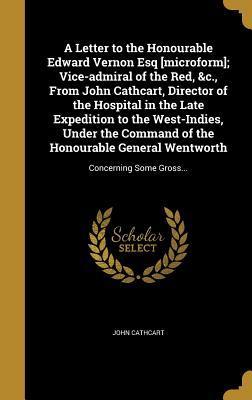 Read Online A Letter to the Honourable Edward Vernon Esq [Microform]; Vice-Admiral of the Red, &C., from John Cathcart, Director of the Hospital in the Late Expedition to the West-Indies, Under the Command of the Honourable General Wentworth: Concerning Some Gross - John Cathcart | PDF