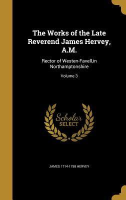 Full Download The Works of the Late Reverend James Hervey, A.M.: Rector of Westen-Favell, in Northamptonshire; Volume 3 - James 1714-1758 Hervey | PDF