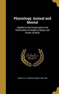 Download Physiology, Animal and Mental: Applied to the Preservation and Restoration of Health of Body, and Power of Mind - Orson Squire Fowler | PDF