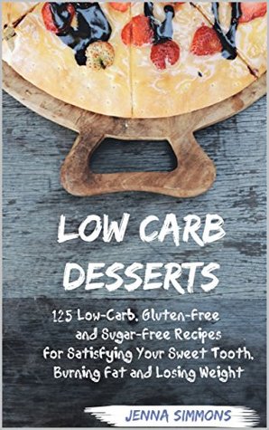 Read Online Low Carb Desserts: 125 Low-Carb, Gluten-Free and Sugar-Free Recipes for Satisfying Your Sweet Tooth, Burning Fat and Losing Weight (Low Carb Diet, Atkins-Friendly, Keto-Friendly, Weight-Loss) - Jenna Simmons | ePub