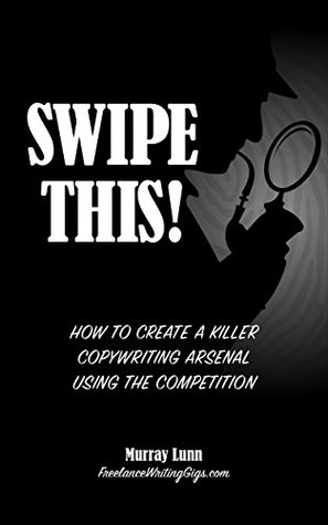 Read Online Swipe This! How to Create a Killer Copywriting Arsenal Using the Competition - Murray Lunn file in PDF