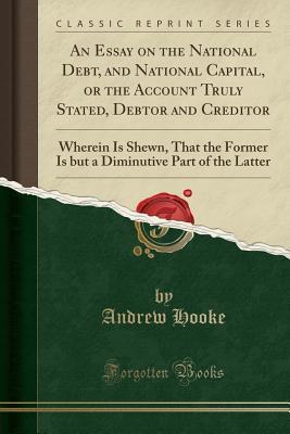 Download An Essay on the National Debt, and National Capital, or the Account Truly Stated, Debtor and Creditor: Wherein Is Shewn, That the Former Is But a Diminutive Part of the Latter (Classic Reprint) - Andrew Hooke file in ePub