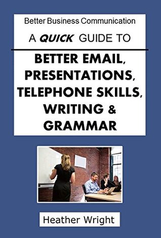 Full Download A Quick Guide to Better Email, Presentations, Telephone Skills, Writing & Grammar (Better Business Communications) - Heather Wright file in ePub