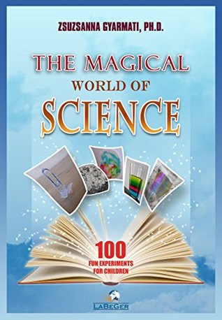 Read Online The Magical World of Science: 100 Fun Experiments for Children - Zsuzsanna Gyarmati | PDF