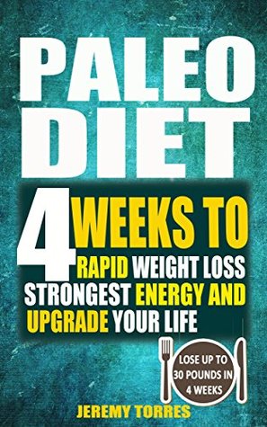 Read Paleo Diet: 4 Weeks To Rapid Weight Loss, Strongest Energy And Upgrade Your Life: Lose Up To 30 Pounds In 4 Weeks- The Beginner's Guide Of Paleo Ketogenic Low Carb Atkins Diet - Jeremy Torres file in ePub