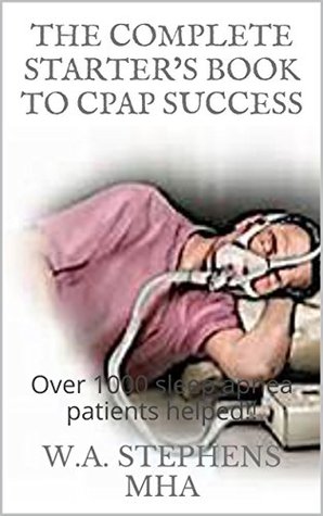 Read THE COMPLETE STARTER'S BOOK TO CPAP SUCCESS: Over 1000 sleep apnea patients helped!! - W.A. Stephens | PDF