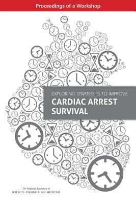 Read Online Exploring Strategies to Improve Cardiac Arrest Survival: Proceedings of a Workshop - The National Academies of Sciences Engineering and Medicine | PDF