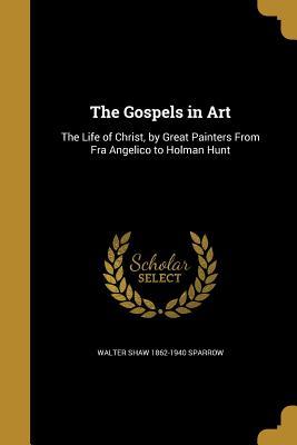 Read Online The Gospels in Art: The Life of Christ, by Great Painters from Fra Angelico to Holman Hunt - Walter Shaw Sparrow | PDF