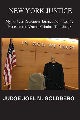 Read Online New York Justice: My 40-Year Courtroom Journey from Rookie Prosecutor to Veteran Criminal Trial Judge - Joel Goldberg file in PDF