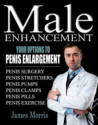 Read Online Penis Enlargement, Your Options: Male Enhancement (Penis Surgery, Penis Stretchers, Penis Pumps, Penis Clamps, Penis Pills, & More Book 1) - James Morris file in ePub