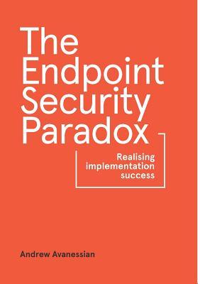 Download The Endpoint Security Paradox: Realising Implementation Success - Andrew Avanessian | PDF