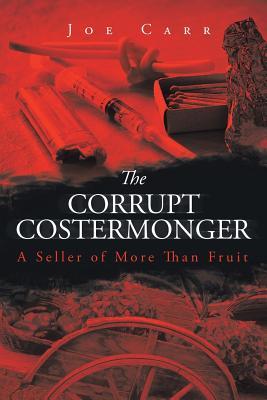 Read Online The Corrupt Costermonger: A Seller of More Than Fruit - Joe Carr | PDF