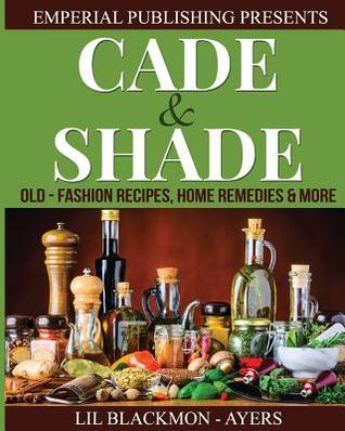 Read Cade & Shade Old Fashion Recipes, Home Remedies & More - Lil Blackmon-Ayers file in PDF