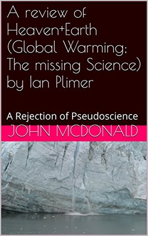 Read A review of Heaven Earth (Global Warming; The missing Science) by Ian Plimer: A Rejection of Pseudoscience - John McDonald file in ePub