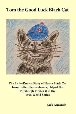 Download Tom the Good Luck Black Cat: The Little-Known Story of How a Black Cat from Butler, Pennsylvania, Helped the Pittsburgh Pirates Win the 1925 World Series - Kirk Aurandt | PDF