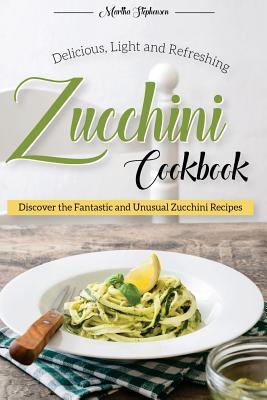 Read Delicious, Light and Refreshing Zucchini Cookbook: Discover the Fantastic and Unusual Zucchini Recipes - Martha Stephenson file in PDF